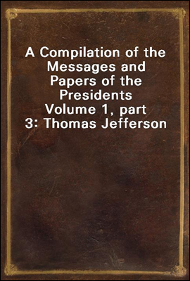 A Compilation of the Messages and Papers of the Presidents
Volume 1, part 3