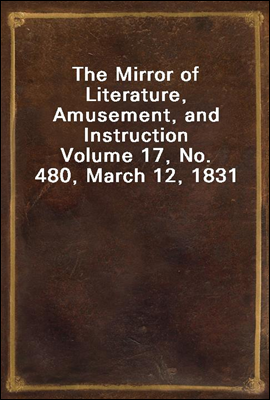 The Mirror of Literature, Amusement, and Instruction
Volume 17, No. 480, March 12, 1831