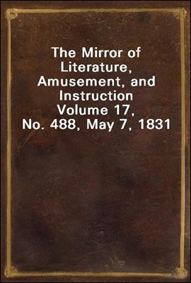 The Mirror of Literature, Amusement, and Instruction
Volume 17, No. 488, May 7, 1831