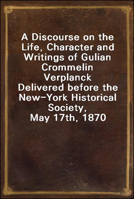 A Discourse on the Life, Character and Writings of Gulian Crommelin Verplanck
Delivered before the New-York Historical Society, May 17th, 1870