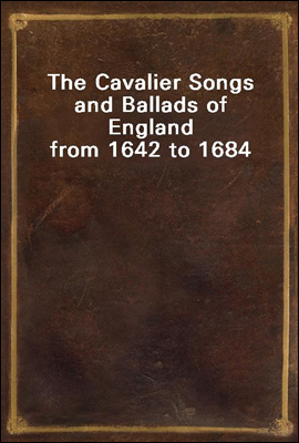 The Cavalier Songs and Ballads of England from 1642 to 1684