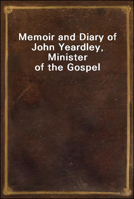 Memoir and Diary of John Yeardley, Minister of the Gospel