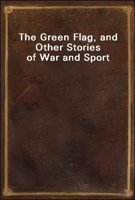 The Green Flag, and Other Stories of War and Sport