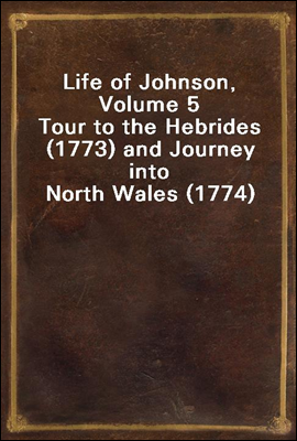 Life of Johnson, Volume 5
Tour to the Hebrides (1773) and Journey into North Wales (1774)