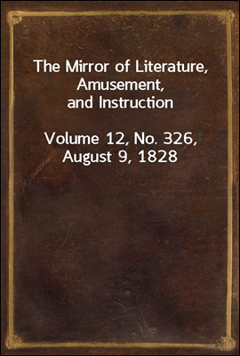 The Mirror of Literature, Amusement, and Instruction
Volume 12, No. 326, August 9, 1828