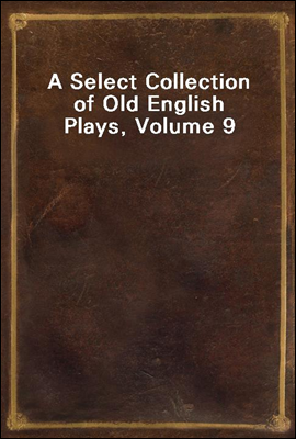 A Select Collection of Old English Plays, Volume 9