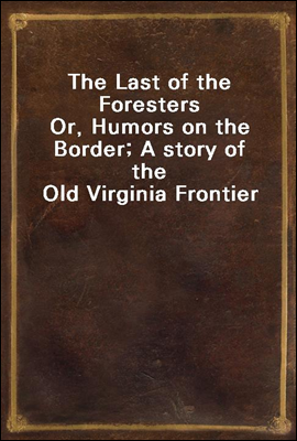 The Last of the Foresters
Or, Humors on the Border; A story of the Old Virginia Frontier