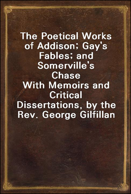 The Poetical Works of Addison; Gay's Fables; and Somerville's Chase
With Memoirs and Critical Dissertations, by the Rev. George Gilfillan