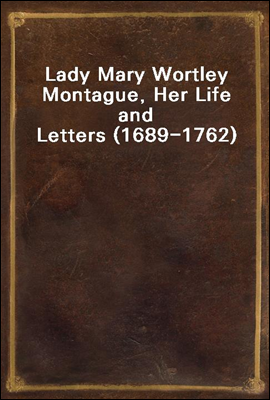 Lady Mary Wortley Montague, Her Life and Letters (1689-1762)