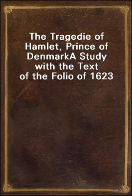 The Tragedie of Hamlet, Prince of Denmark
A Study with the Text of the Folio of 1623