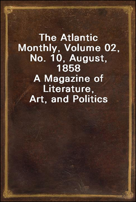 The Atlantic Monthly, Volume 02, No. 10, August, 1858
A Magazine of Literature, Art, and Politics