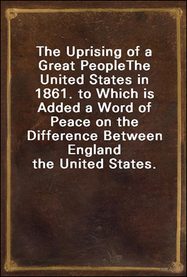 The Uprising of a Great People
The United States in 1861. to Which is Added a Word of Peace on the Difference Between England the United States.