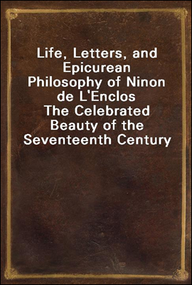 Life, Letters, and Epicurean Philosophy of Ninon de L'Enclos
The Celebrated Beauty of the Seventeenth Century