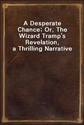 A Desperate Chance; Or, The Wizard Tramp's Revelation, a Thrilling Narrative
