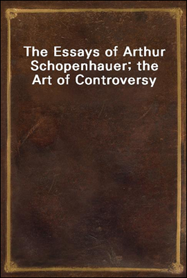 The Essays of Arthur Schopenhauer; the Art of Controversy