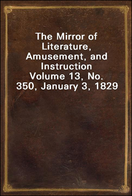 The Mirror of Literature, Amusement, and Instruction
Volume 13, No. 350, January 3, 1829