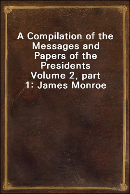 A Compilation of the Messages and Papers of the Presidents
Volume 2, part 1