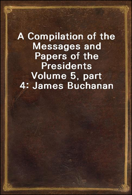 A Compilation of the Messages and Papers of the Presidents
Volume 5, part 4