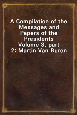 A Compilation of the Messages and Papers of the Presidents
Volume 3, part 2