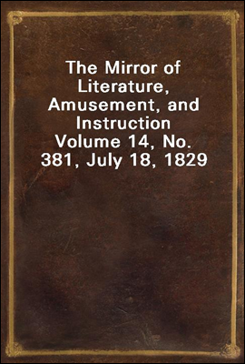 The Mirror of Literature, Amusement, and Instruction
Volume 14, No. 381, July 18, 1829