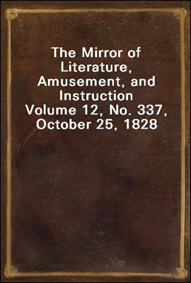 The Mirror of Literature, Amusement, and Instruction
Volume 12, No. 337, October 25, 1828