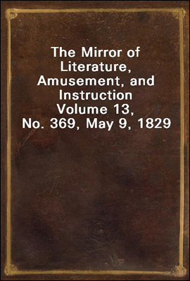 The Mirror of Literature, Amusement, and Instruction
Volume 13, No. 369, May 9, 1829