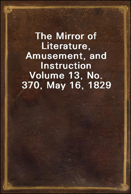 The Mirror of Literature, Amusement, and Instruction
Volume 13, No. 370, May 16, 1829