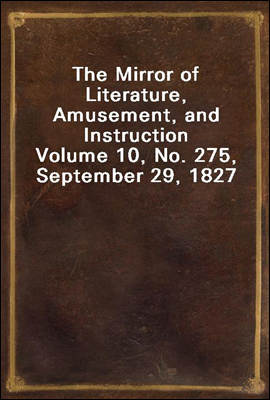 The Mirror of Literature, Amusement, and Instruction
Volume 10, No. 275, September 29, 1827