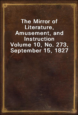 The Mirror of Literature, Amusement, and Instruction
Volume 10, No. 273, September 15, 1827