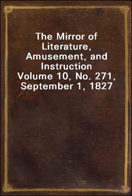 The Mirror of Literature, Amusement, and Instruction
Volume 10, No. 271, September 1, 1827