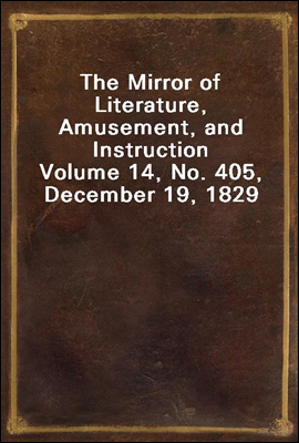 The Mirror of Literature, Amusement, and Instruction
Volume 14, No. 405, December 19, 1829