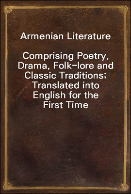 Armenian Literature
Comprising Poetry, Drama, Folk-lore and Classic Traditions; Translated into English for the First Time