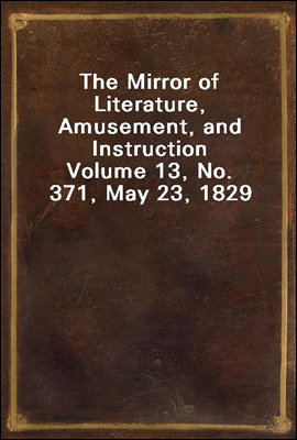 The Mirror of Literature, Amusement, and Instruction
Volume 13, No. 371, May 23, 1829