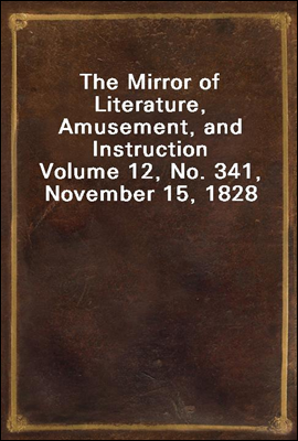 The Mirror of Literature, Amusement, and Instruction
Volume 12, No. 341, November 15, 1828