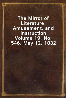 The Mirror of Literature, Amusement, and Instruction
Volume 19, No. 546, May 12, 1832