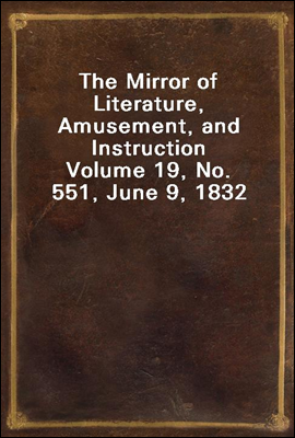 The Mirror of Literature, Amusement, and Instruction
Volume 19, No. 551, June 9, 1832