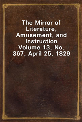 The Mirror of Literature, Amusement, and Instruction
Volume 13, No. 367, April 25, 1829