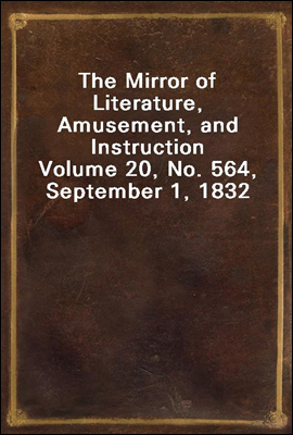 The Mirror of Literature, Amusement, and Instruction
Volume 20, No. 564, September 1, 1832