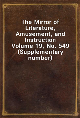 The Mirror of Literature, Amusement, and Instruction
Volume 19, No. 549 (Supplementary number)