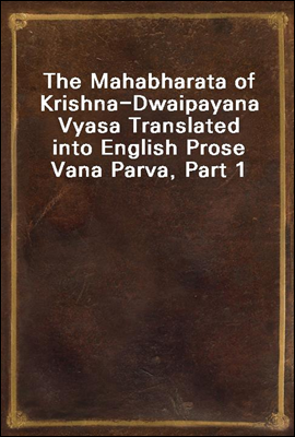 The Mahabharata of Krishna-Dwaipayana Vyasa Translated into English Prose 
Vana Parva, Part 1