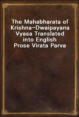 The Mahabharata of Krishna-Dwaipayana Vyasa Translated into English Prose 
Virata Parva