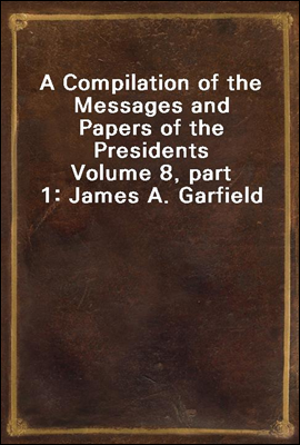 A Compilation of the Messages and Papers of the Presidents
Volume 8, part 1