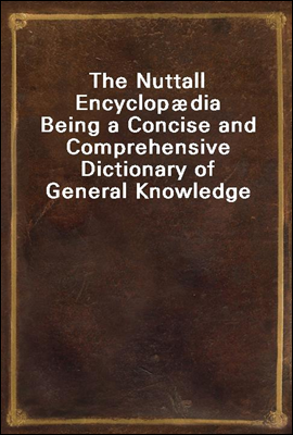 The Nuttall Encyclop��dia
Being a Concise and Comprehensive Dictionary of General Knowledge