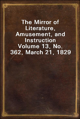 The Mirror of Literature, Amusement, and Instruction
Volume 13, No. 362, March 21, 1829