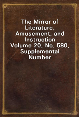 The Mirror of Literature, Amusement, and Instruction
Volume 20, No. 580, Supplemental Number