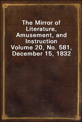 The Mirror of Literature, Amusement, and Instruction
Volume 20, No. 581, December 15, 1832