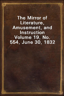 The Mirror of Literature, Amusement, and Instruction
Volume 19, No. 554, June 30, 1832
