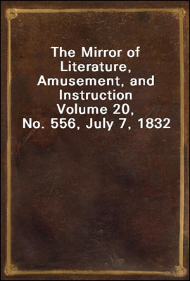 The Mirror of Literature, Amusement, and Instruction
Volume 20, No. 556, July 7, 1832