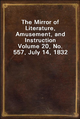 The Mirror of Literature, Amusement, and Instruction
Volume 20, No. 557, July 14, 1832
