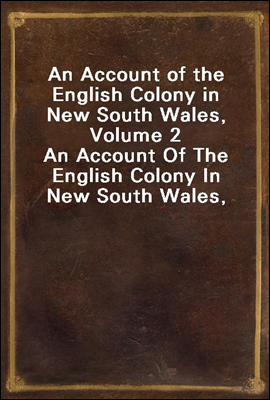 An Account of the English Colony in New South Wales, Volume 2
An Account Of The English Colony In New South Wales, From Its First Settlement In 1788, To August 1801